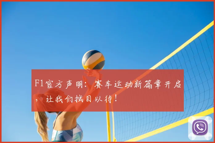 F1官方声明:赛车运动新篇章开启,让我们拭目以待!