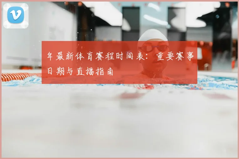 年最新体育赛程时间表：重要赛事日期与直播指南