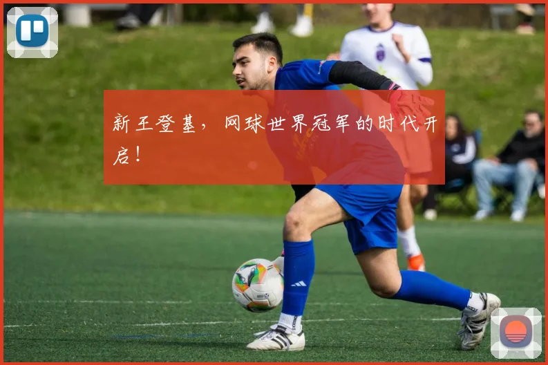 新王登基,网球世界冠军的时代开启!