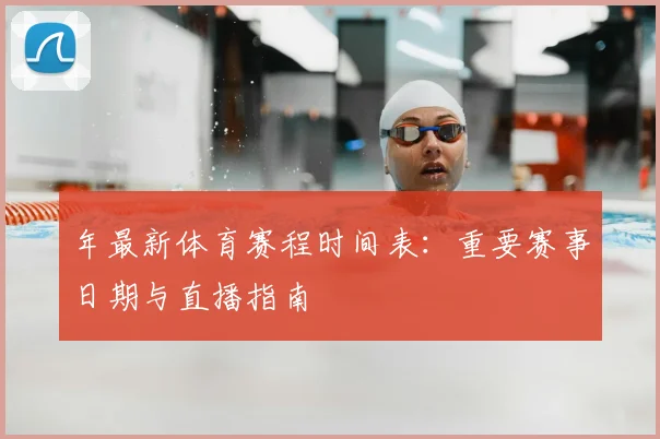 年最新体育赛程时间表:重要赛事日期与直播指南