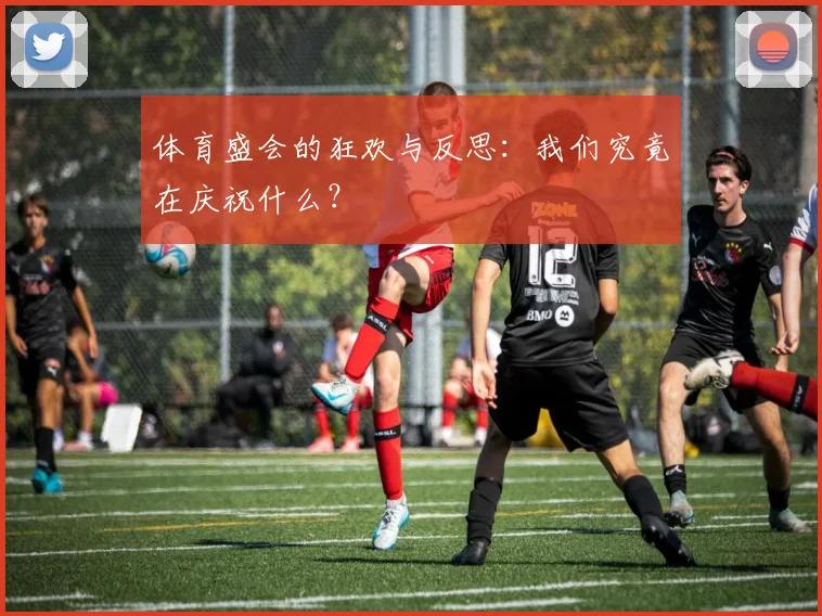 体育盛会的狂欢与反思:我们究竟在庆祝什么?