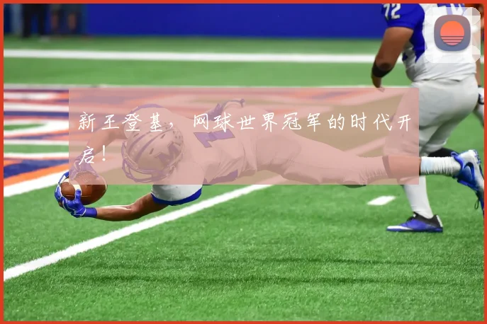 新王登基,网球世界冠军的时代开启!
